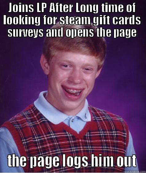 JOINS LP AFTER LONG TIME OF LOOKING FOR STEAM GIFT CARDS SURVEYS AND OPENS THE PAGE THE PAGE LOGS HIM OUT Bad Luck Brian