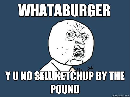 Whataburger y u no sell ketchup by the pound  Y U No