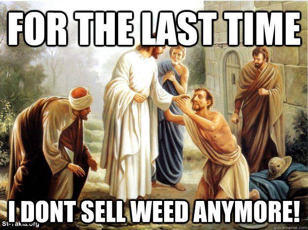 For the last time i dont sell weed anymore! - For the last time i dont sell weed anymore!  Misc