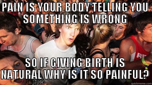 PAIN IS YOUR BODY TELLING YOU SOMETHING IS WRONG SO IF GIVING BIRTH IS NATURAL WHY IS IT SO PAINFUL? Sudden Clarity Clarence