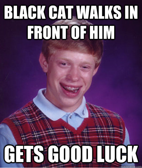 Black Cat walks in front of him Gets good luck  Bad Luck Brian