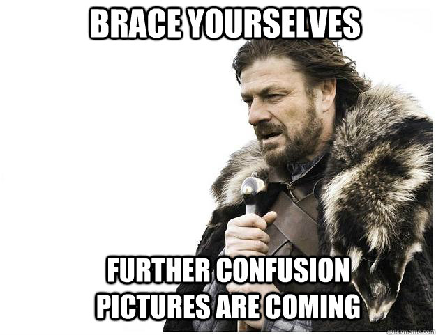 Brace yourselves Further Confusion pictures are coming  Imminent Ned