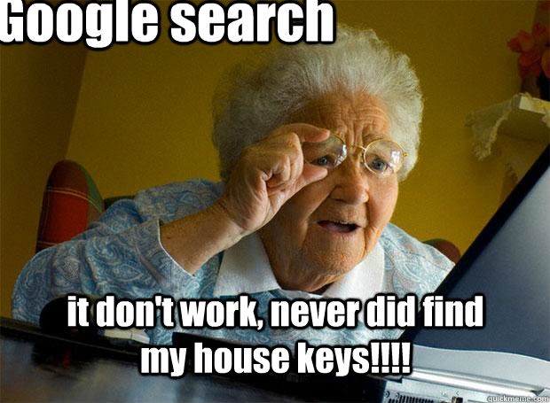 Google search it don't work, never did find my house keys!!!!  Grandma finds the Internet