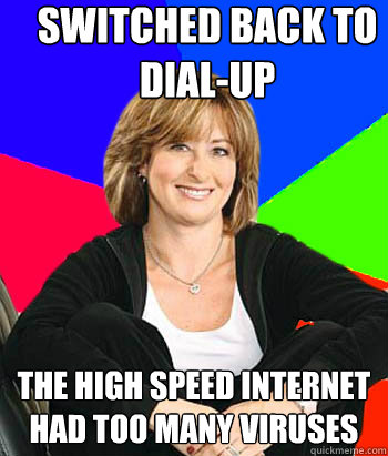 Switched back to dial-up The high speed internet had too many viruses - Switched back to dial-up The high speed internet had too many viruses  Sheltering Suburban Mom