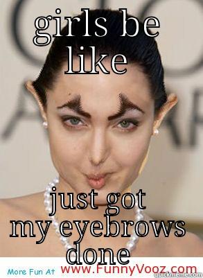 eyebrows done - GIRLS BE LIKE JUST GOT MY EYEBROWS DONE Misc