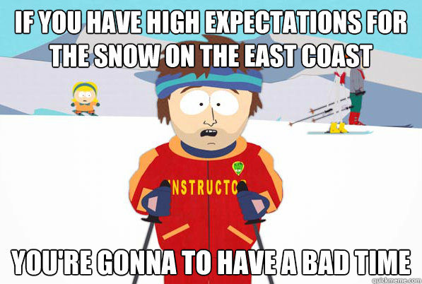 If you have high Expectations for the snow on the east coast You're gonna to have a bad time  