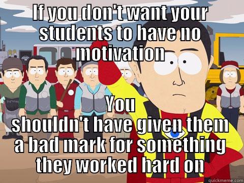 IF YOU DON'T WANT YOUR STUDENTS TO HAVE NO MOTIVATION YOU SHOULDN'T HAVE GIVEN THEM A BAD MARK FOR SOMETHING THEY WORKED HARD ON Captain Hindsight