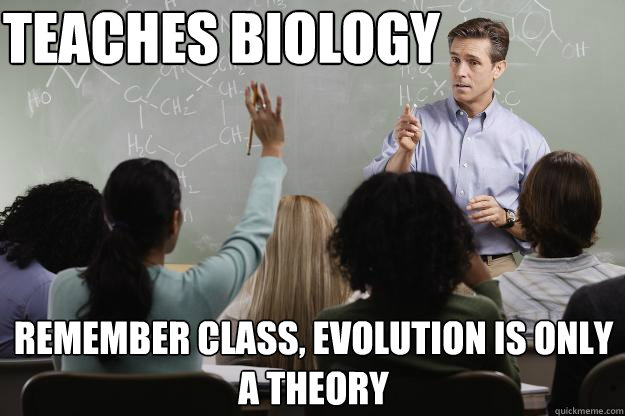 Teaches Biology Remember class, evolution is only a theory   