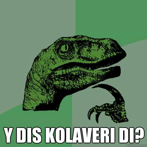  Y DIS KOLAVERI DI?  Philosoraptor