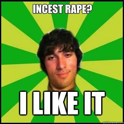 incest rape? I LIKE IT  