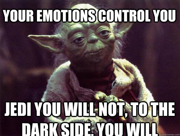 your emotions control you Jedi you will not, to the dark side, you will  Sad yoda