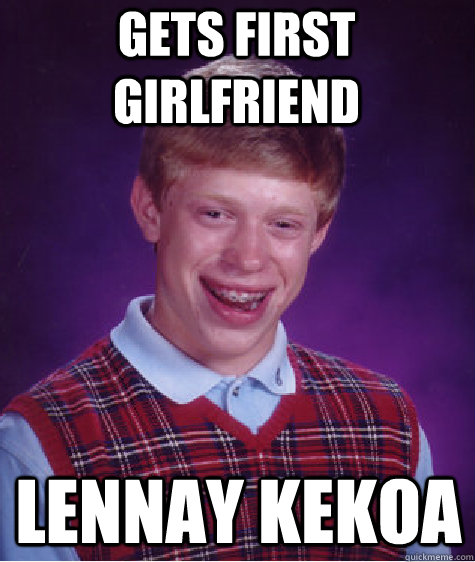 Gets first girlfriend Lennay Kekoa - Gets first girlfriend Lennay Kekoa  Bad Luck Brian