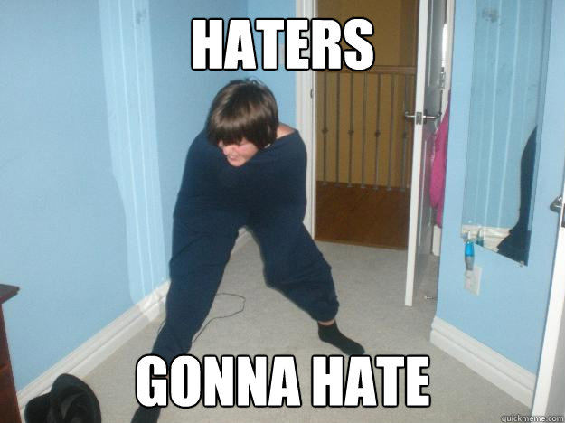 Haters Gonna Hate  Haters gonna hate