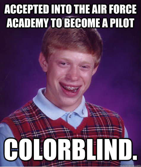 Accepted into the Air Force Academy to become a pilot COLORBLIND.  Bad Luck Brian