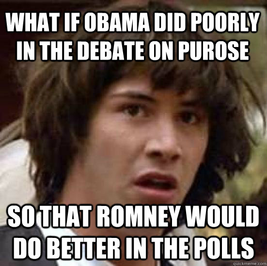 What if Obama did poorly in the debate on purose So that Romney would do better in the polls  conspiracy keanu