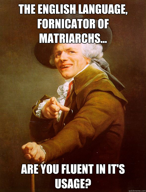 the english language, fornicator of matriarchs... are you fluent in it's usage?  Joseph Ducreux