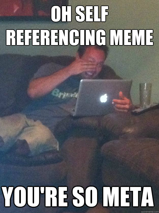 Oh self referencing meme you're so meta - Oh self referencing meme you're so meta  Misc