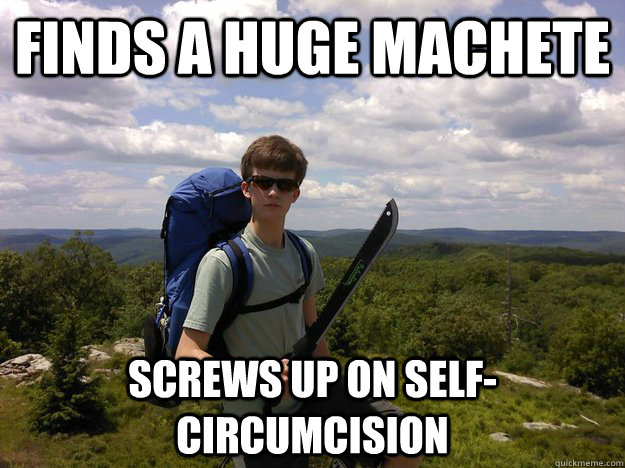 finds a huge machete screws up on self-circumcision  