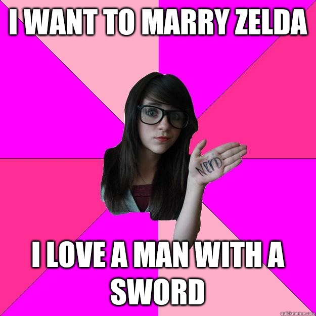 I want to marry zelda I love a man with a sword  Idiot Nerd Girl