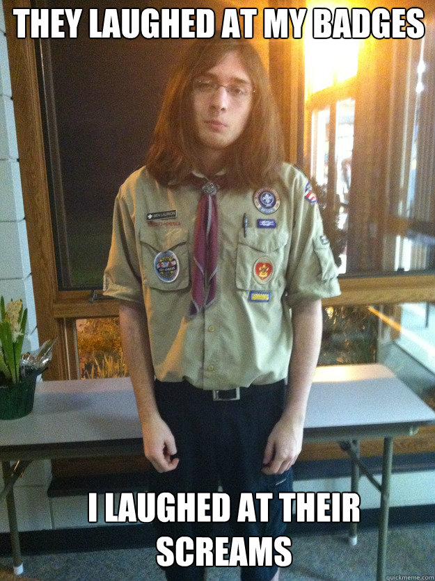 They laughed at my badges i laughed at their screams  Boy Scout Ben