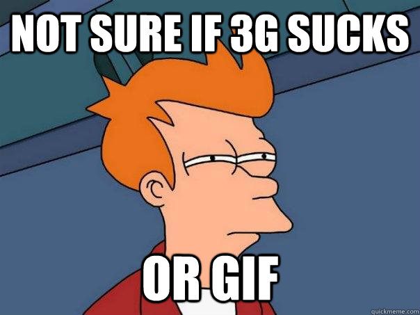 Not sure if 3g sucks Or gif  Futurama Fry