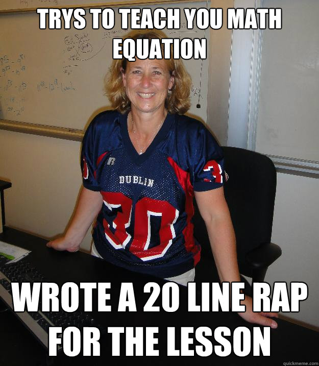 Trys to teach you math equation Wrote a 20 line rap for the lesson  Helpful High School Teacher