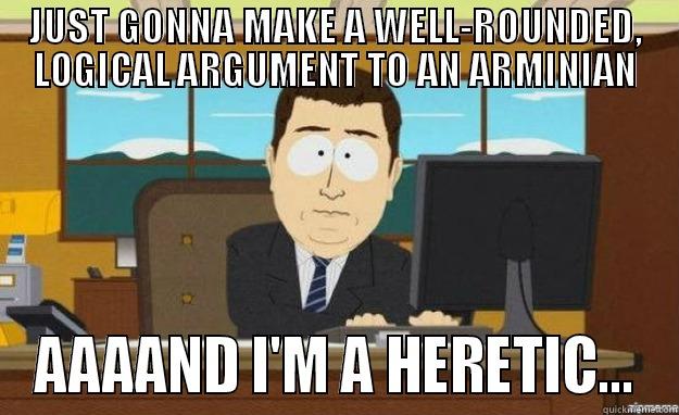 JUST GONNA MAKE A WELL-ROUNDED, LOGICAL ARGUMENT TO AN ARMINIAN AAAAND I'M A HERETIC... aaaand its gone