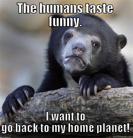 THE HUMANS TASTE FUNNY. I WANT TO GO BACK TO MY HOME PLANET! Confession Bear