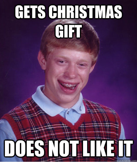 Gets christmas gift does not like it  Bad Luck Brian