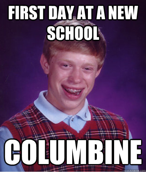 First day at a new school Columbine - First day at a new school Columbine  Bad Luck Brian