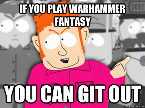 if you play warhammer fantasy you can git out - if you play warhammer fantasy you can git out  giiiit eught