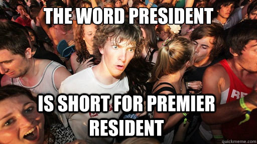 The word president is short for Premier Resident  Sudden Clarity Clarence