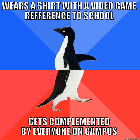 WEARS A SHIRT WITH A VIDEO GAME REFFERENCE TO SCHOOL GETS COMPLEMENTED BY EVERYONE ON CAMPUS Socially Awkward Awesome Penguin