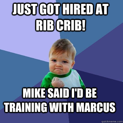 Just got hired at Rib Crib! Mike said I'd be training with Marcus  Success Kid