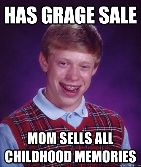 Has grage sale mom sells all childhood memories - Has grage sale mom sells all childhood memories  Bad Luck Brian