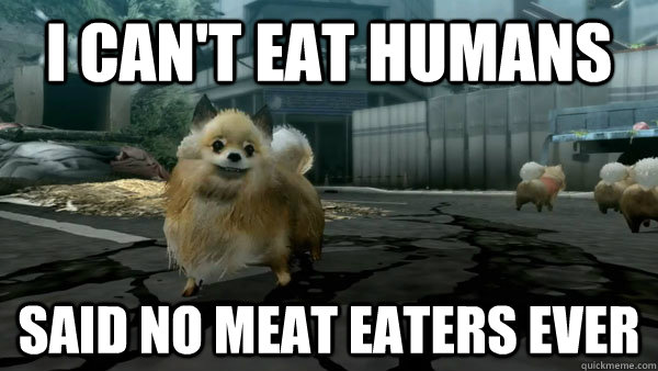 I can't eat humans Said no meat eaters ever  