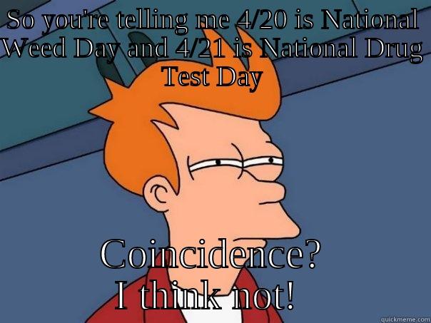 4/20 4/21 - SO YOU'RE TELLING ME 4/20 IS NATIONAL WEED DAY AND 4/21 IS NATIONAL DRUG TEST DAY COINCIDENCE? I THINK NOT!  Futurama Fry