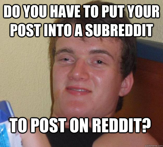 Do you have to put your post into a subreddit To post on reddit?  10 Guy