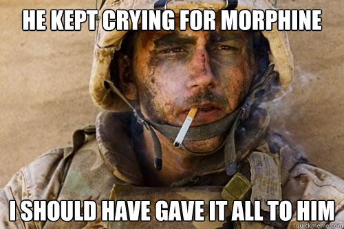 he kept crying for morphine i should have gave it all to him - he kept crying for morphine i should have gave it all to him  Ptsd