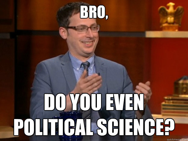 Bro,  Do you even 
political science? - Bro,  Do you even 
political science?  political sciene