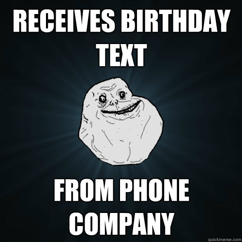 Receives Birthday text from phone company  Forever Alone