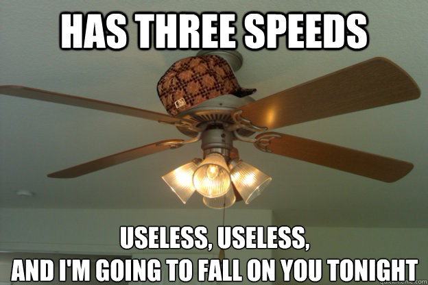 Has three speeds Useless, Useless, 
and I'm going to fall on you tonight  