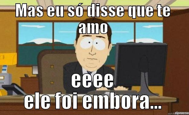 MAS EU SÓ DISSE QUE TE AMO EEEE ELE FOI EMBORA... aaaand its gone