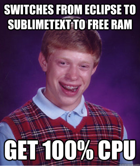 Switches from eclipse to sublimetext to free RAM get 100% CPU  Bad Luck Brian