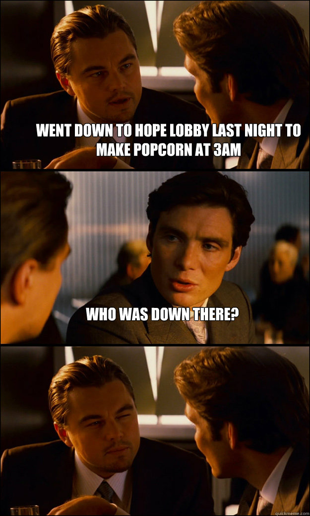 went down to hope lobby last night to make popcorn at 3am who was down there?   Inception