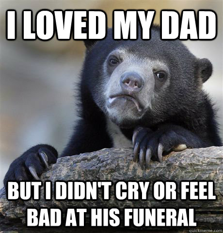 I loved my dad but I didn't cry or feel bad at his funeral  - I loved my dad but I didn't cry or feel bad at his funeral   Confession Bear