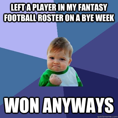 Left a player in my fantasy football roster on a bye week won anyways  Success Kid