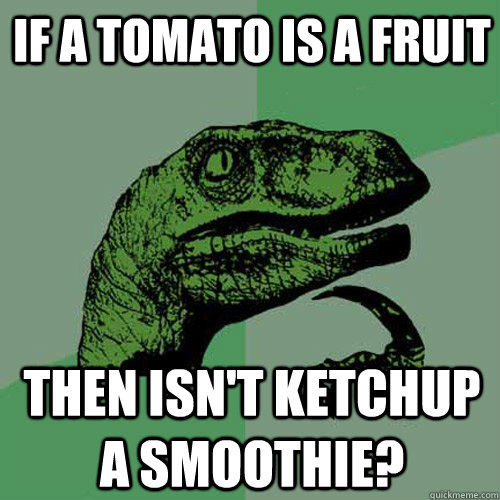 If a tomato is a fruit Then isn't ketchup a smoothie?  Philosoraptor