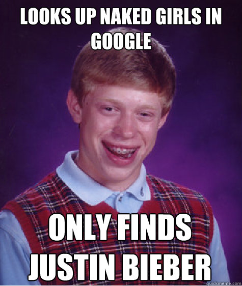 Looks up naked girls in google only finds justin bieber - Looks up naked girls in google only finds justin bieber  Bad Luck Brian