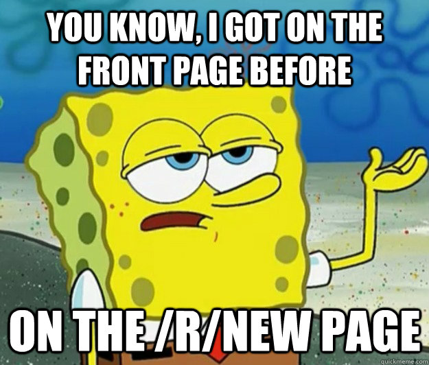 you know, I got on the front page before on the /r/new page - you know, I got on the front page before on the /r/new page  Tough Spongebob